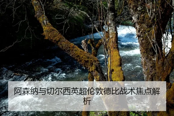 阿森纳与切尔西英超伦敦德比战术焦点解析